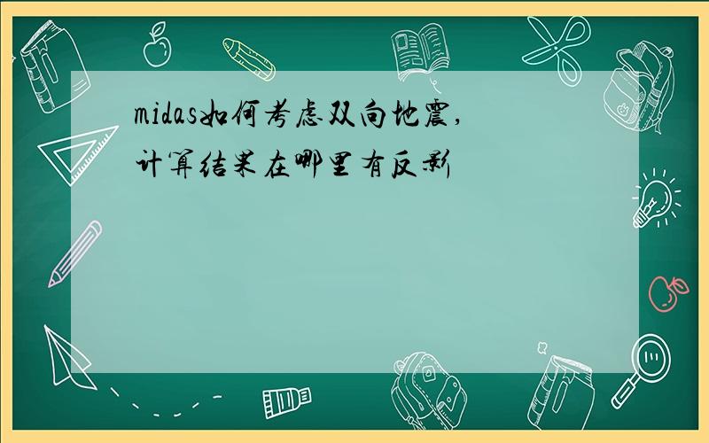 midas如何考虑双向地震,计算结果在哪里有反影