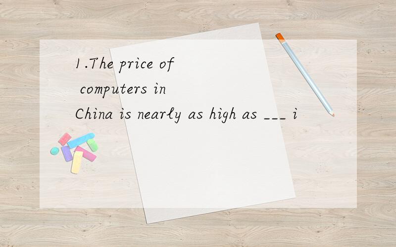 1.The price of computers in China is nearly as high as ___ i