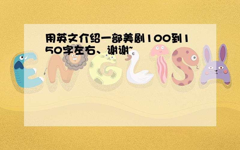 用英文介绍一部美剧100到150字左右、谢谢~