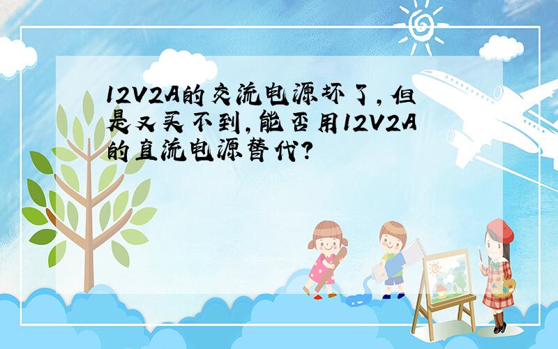 12V2A的交流电源坏了,但是又买不到,能否用12V2A的直流电源替代?