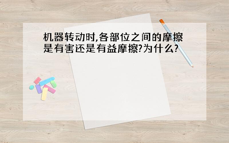 机器转动时,各部位之间的摩擦是有害还是有益摩擦?为什么?