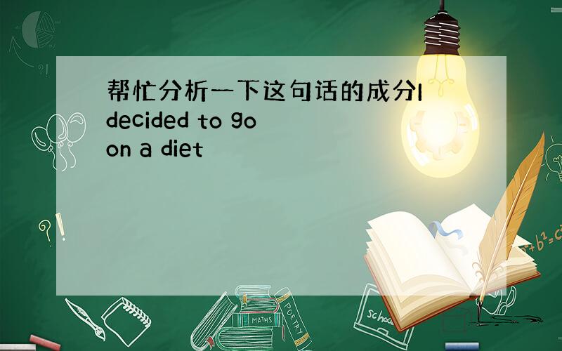 帮忙分析一下这句话的成分I decided to go on a diet