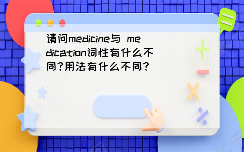 请问medicine与 medication词性有什么不同?用法有什么不同?