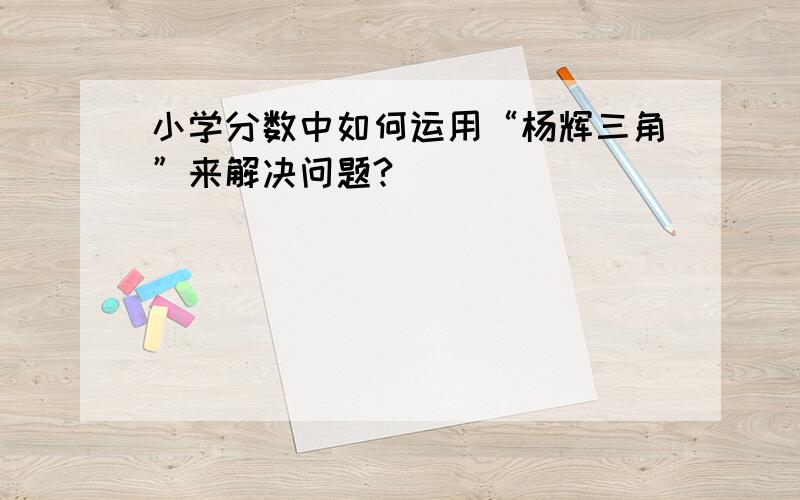 小学分数中如何运用“杨辉三角”来解决问题?