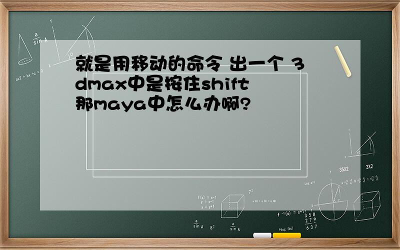 就是用移动的命令 出一个 3dmax中是按住shift 那maya中怎么办啊?