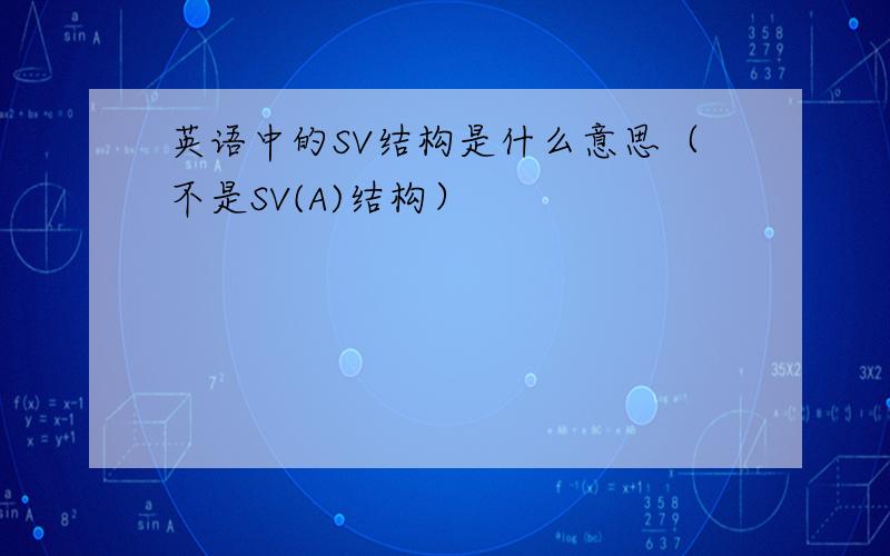 英语中的SV结构是什么意思（不是SV(A)结构）