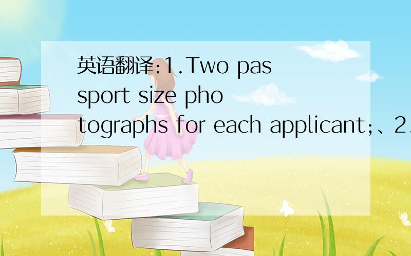 英语翻译:1.Two passport size photographs for each applicant;、2.A