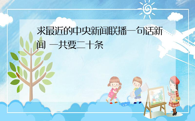 求最近的中央新闻联播一句话新闻 一共要二十条