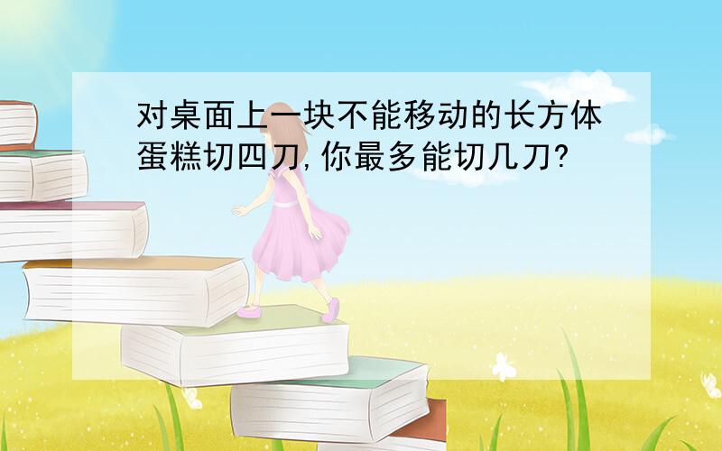 对桌面上一块不能移动的长方体蛋糕切四刀,你最多能切几刀?