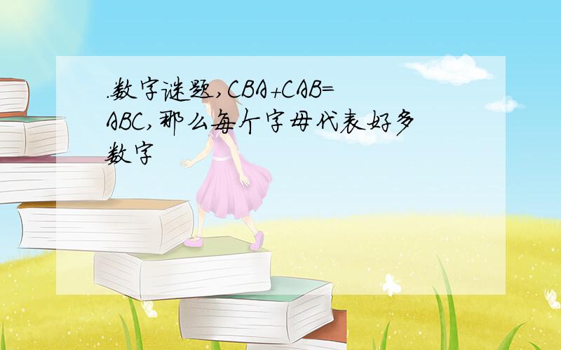 .数字谜题,CBA＋CAB＝ABC,那么每个字母代表好多数字