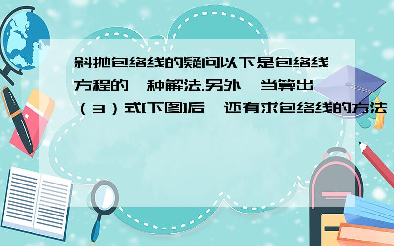 斜抛包络线的疑问以下是包络线方程的一种解法.另外,当算出（3）式[下图]后,还有求包络线的方法,一、以tanθ为变量,使