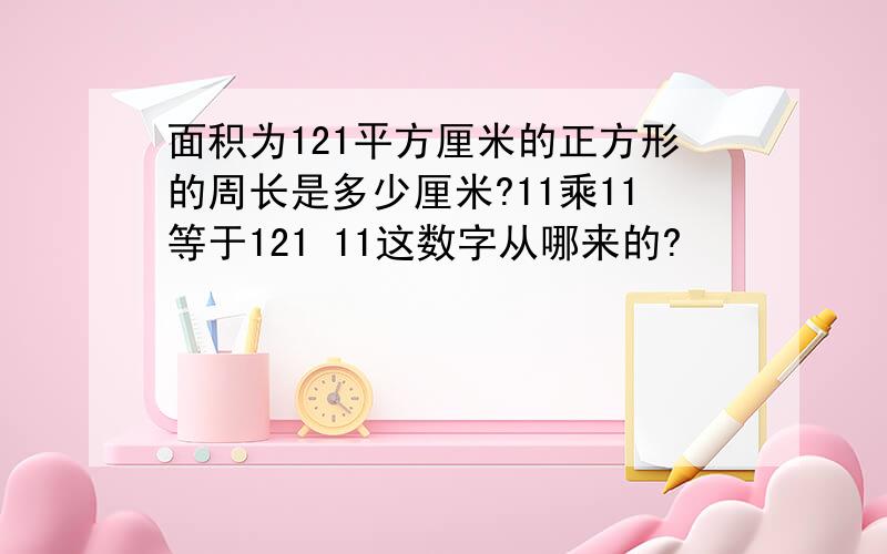 面积为121平方厘米的正方形的周长是多少厘米?11乘11等于121 11这数字从哪来的?