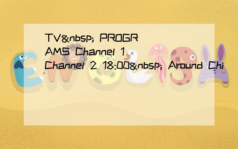 TV  PROGRAMS Channel 1 Channel 2 18:00  Around Chi