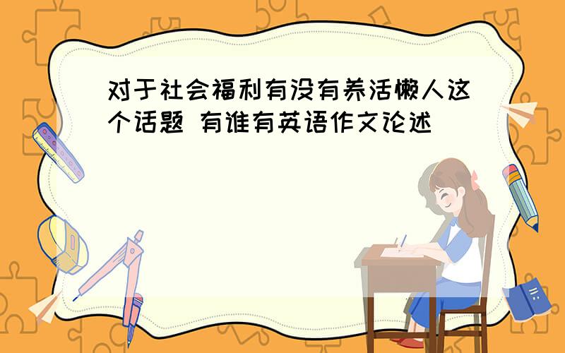 对于社会福利有没有养活懒人这个话题 有谁有英语作文论述