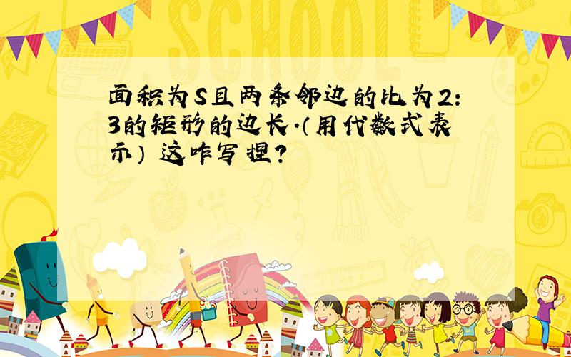 面积为S且两条邻边的比为2:3的矩形的边长.（用代数式表示） 这咋写捏?