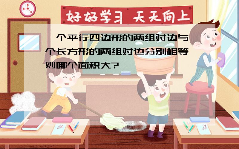 一个平行四边形的两组对边与一个长方形的两组对边分别相等,则哪个面积大?