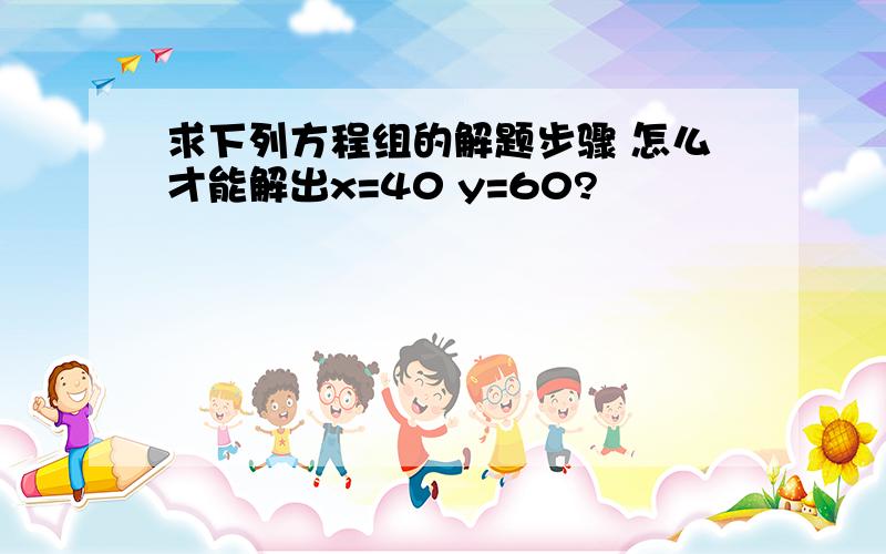 求下列方程组的解题步骤 怎么才能解出x=40 y=60?