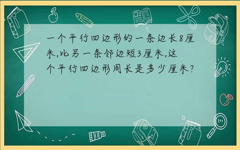 一个平行四边形的一条边长8厘米,比另一条邻边短3厘米,这个平行四边形周长是多少厘米?