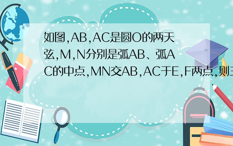 如图,AB,AC是圆O的两天弦,M,N分别是弧AB、弧AC的中点,MN交AB,AC于E,F两点,则三角形AEF是等腰三角