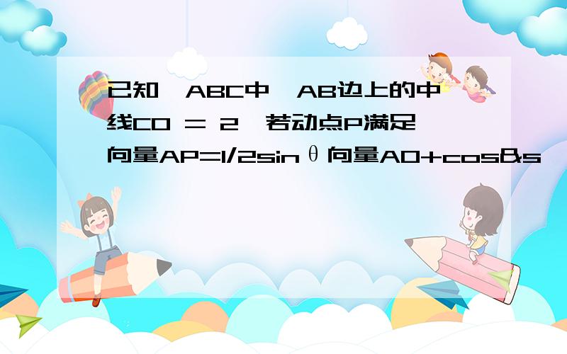 已知△ABC中,AB边上的中线CO = 2,若动点P满足向量AP=1/2sinθ向量AO+cos&s