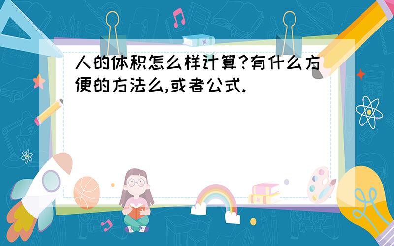 人的体积怎么样计算?有什么方便的方法么,或者公式.