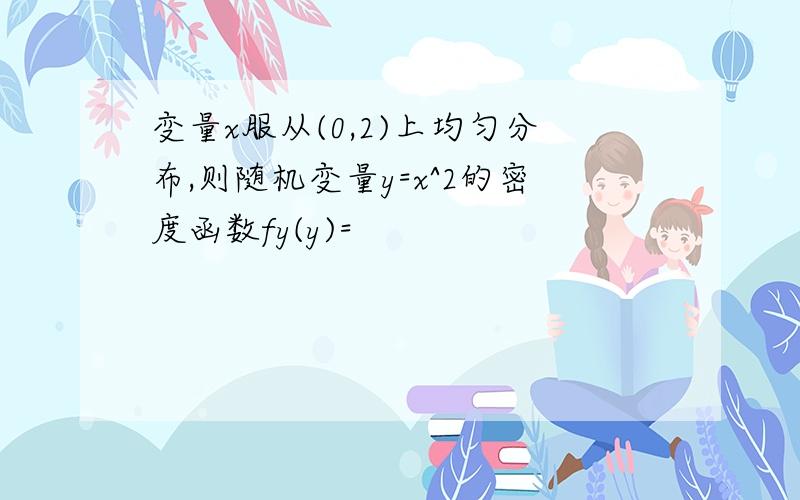 变量x服从(0,2)上均匀分布,则随机变量y=x^2的密度函数fy(y)=