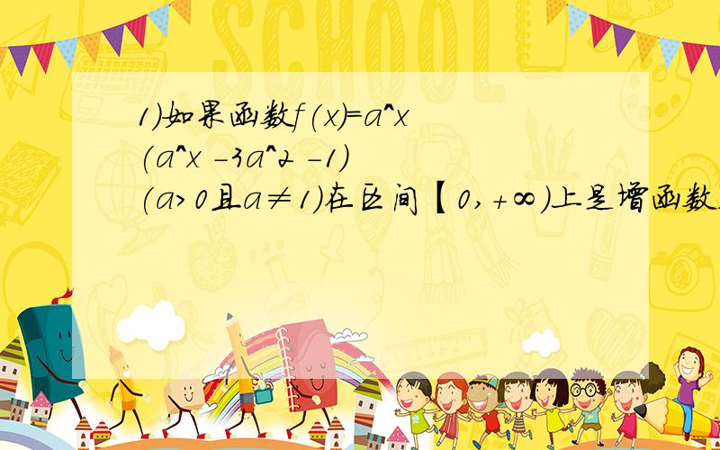 1）如果函数f(x)=a^x(a^x -3a^2 -1)(a＞0且a≠1）在区间【0,+∞）上是增函数,那么实数a的取值