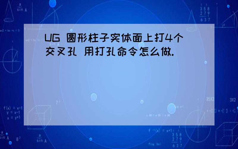 UG 圆形柱子实体面上打4个交叉孔 用打孔命令怎么做.