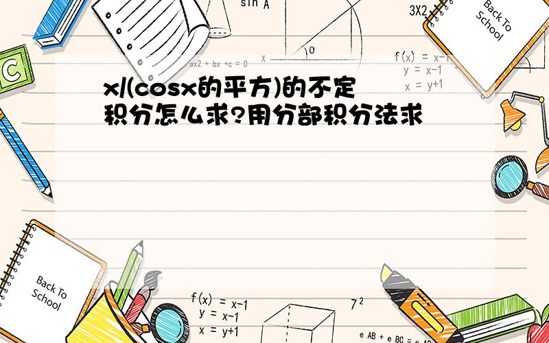 x/(cosx的平方)的不定积分怎么求?用分部积分法求