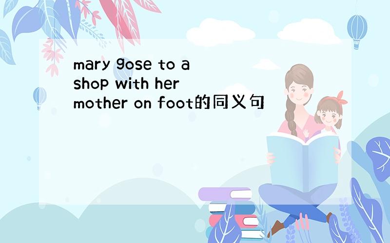 mary gose to ashop with her mother on foot的同义句