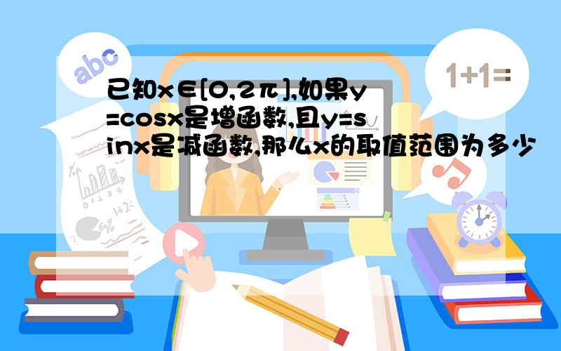 已知x∈[0,2π],如果y=cosx是增函数,且y=sinx是减函数,那么x的取值范围为多少