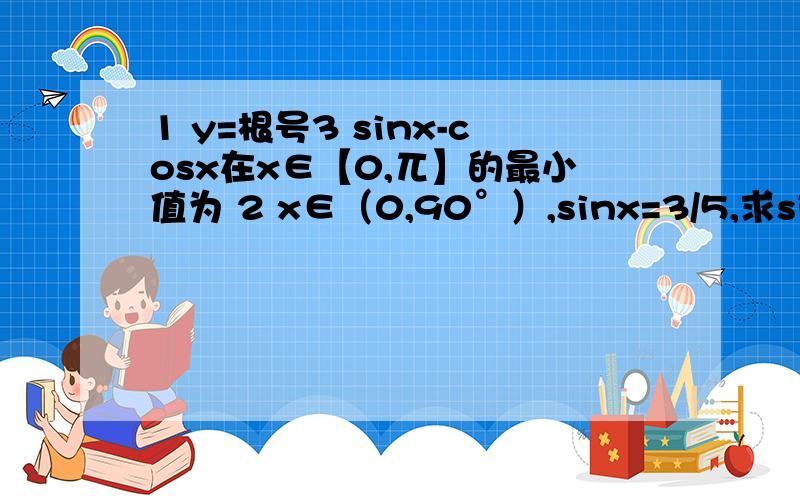 1 y=根号3 sinx-cosx在x∈【0,兀】的最小值为 2 x∈（0,90°）,sinx=3/5,求sin（x-