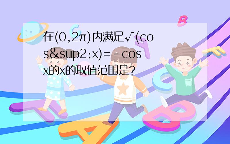 在(0,2π)内满足√(cos²x)=-cosx的x的取值范围是?