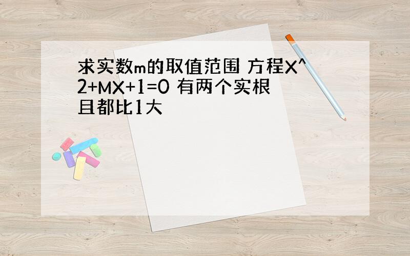 求实数m的取值范围 方程X^2+MX+1=0 有两个实根且都比1大