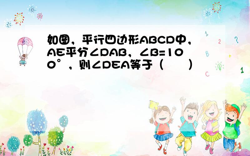 如图，平行四边形ABCD中，AE平分∠DAB，∠B=100°，则∠DEA等于（　　）