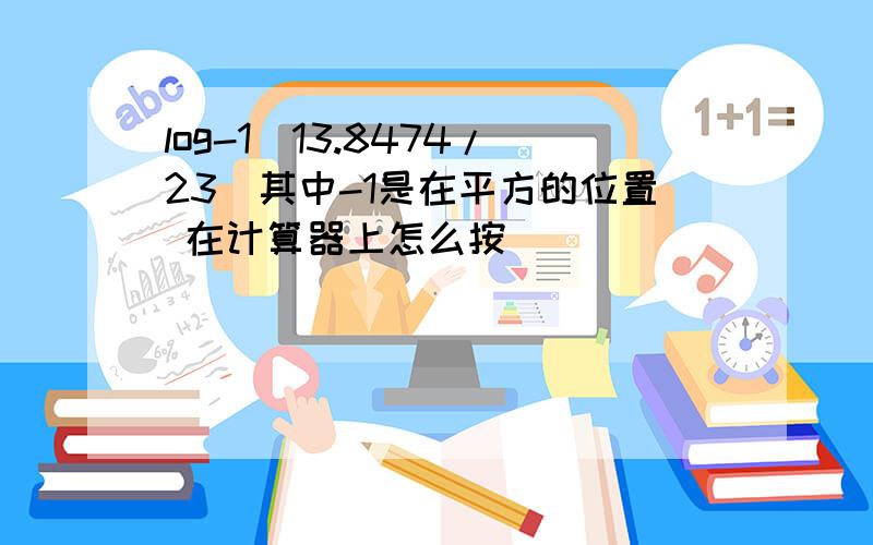 log-1(13.8474/23)其中-1是在平方的位置 在计算器上怎么按