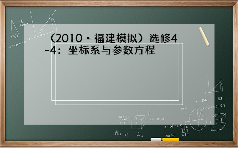 （2010•福建模拟）选修4-4：坐标系与参数方程