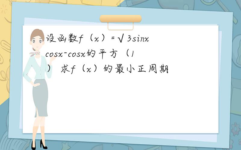 设函数f（x）=√3sinxcosx-cosx的平方（1） 求f（x）的最小正周期