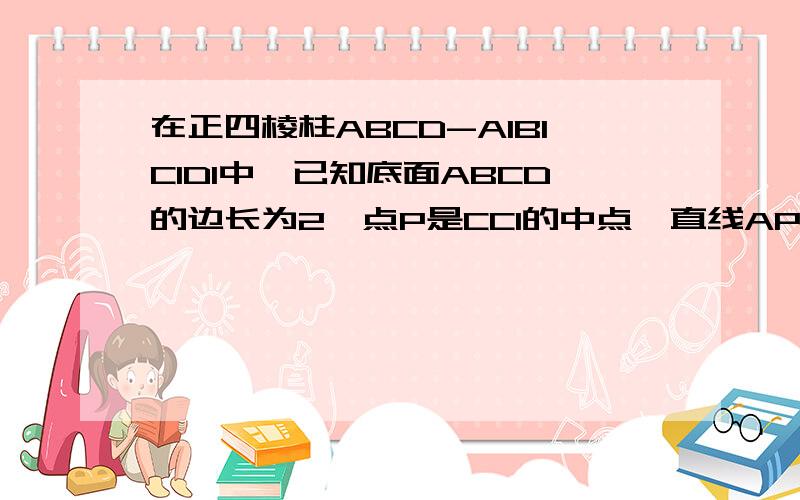 在正四棱柱ABCD-A1B1C1D1中,已知底面ABCD的边长为2,点P是CC1的中点,直线AP与平面BCC1B1成30