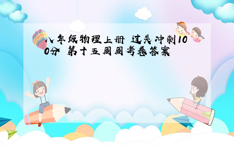 八年级物理上册 过关冲刺100分 第十五周周考卷答案