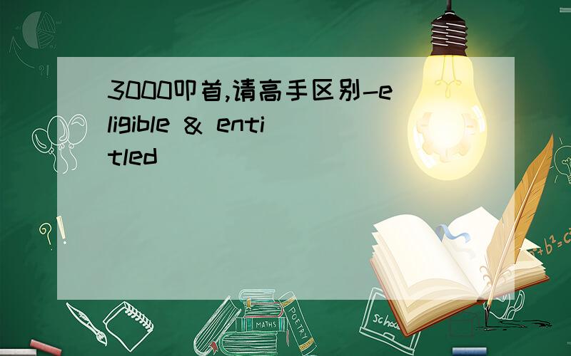 3000叩首,请高手区别-eligible & entitled