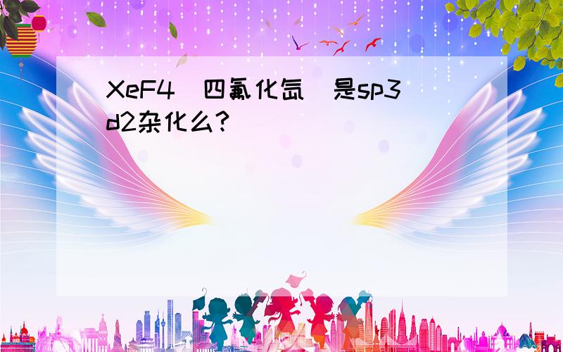 XeF4(四氟化氙)是sp3d2杂化么?