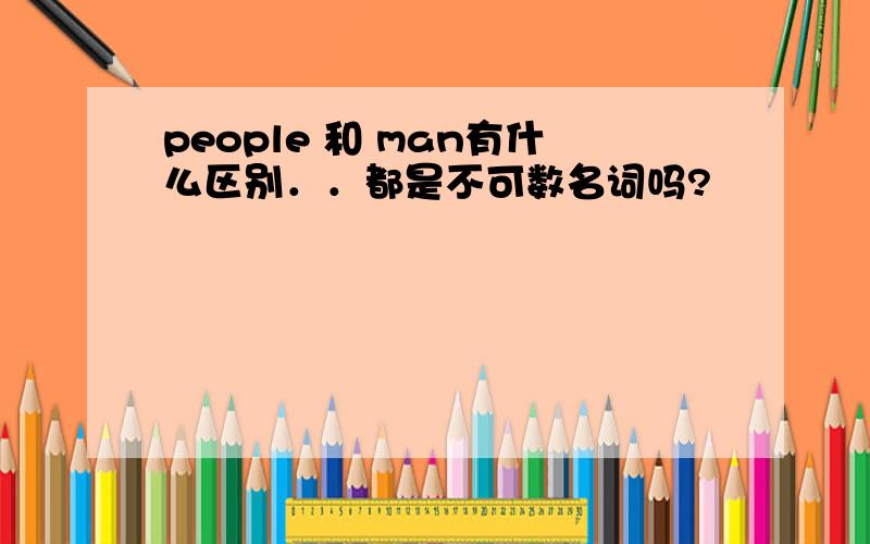 people 和 man有什么区别．．都是不可数名词吗?