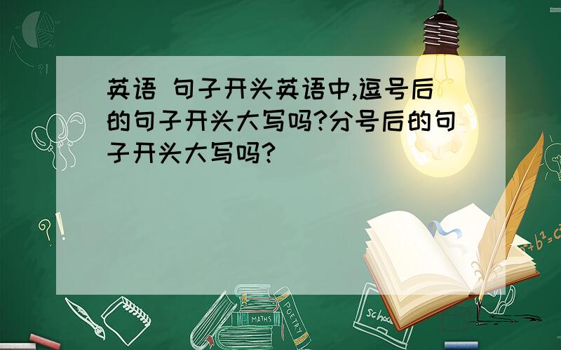 英语 句子开头英语中,逗号后的句子开头大写吗?分号后的句子开头大写吗?