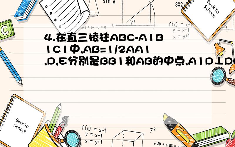 4.在直三棱柱ABC-A1B1C1中,AB=1/2AA1,D,E分别是BB1和AB的中点,A1D⊥DC1,F是CC1上一