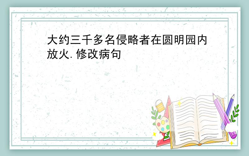 大约三千多名侵略者在圆明园内放火.修改病句