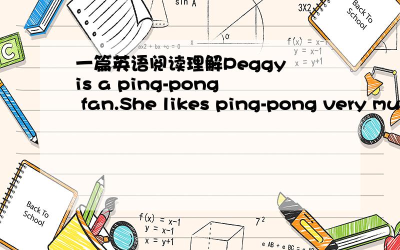 一篇英语阅读理解Peggy is a ping-pong fan.She likes ping-pong very mu