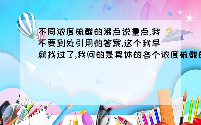 不同浓度硫酸的沸点说重点,我不要到处引用的答案,这个我早就找过了,我问的是具体的各个浓度硫酸的不同沸点!