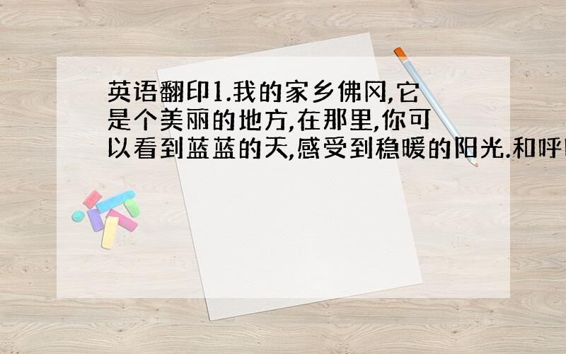 英语翻印1.我的家乡佛冈,它是个美丽的地方,在那里,你可以看到蓝蓝的天,感受到稳暖的阳光.和呼吸到新鲜的空气.2.佛冈有