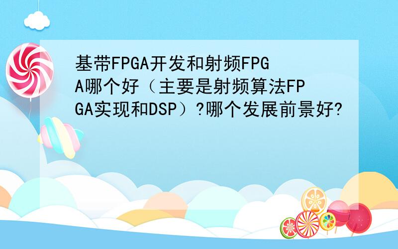 基带FPGA开发和射频FPGA哪个好（主要是射频算法FPGA实现和DSP）?哪个发展前景好?